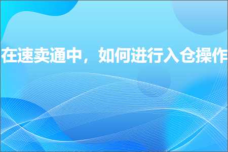 跨境电商知识:在速卖通中，如何进行入仓操作